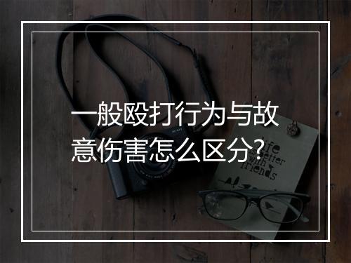 一般殴打行为与故意伤害怎么区分?