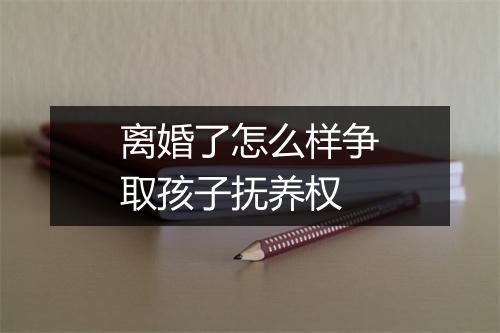 离婚了怎么样争取孩子抚养权