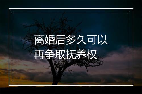 离婚后多久可以再争取抚养权