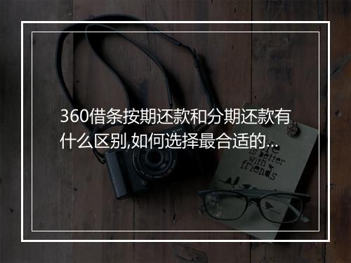 360借条按期还款和分期还款有什么区别,如何选择最合适的还款方式
