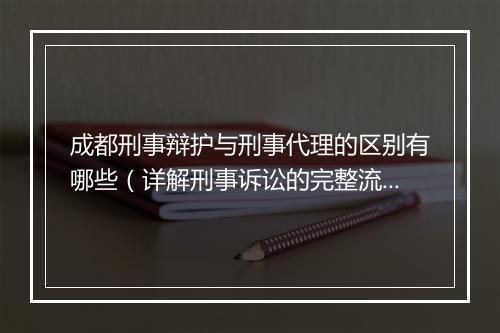 成都刑事辩护与刑事代理的区别有哪些（详解刑事诉讼的完整流程）
