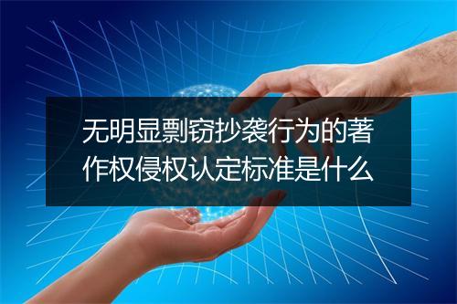 无明显剽窃抄袭行为的著作权侵权认定标准是什么
