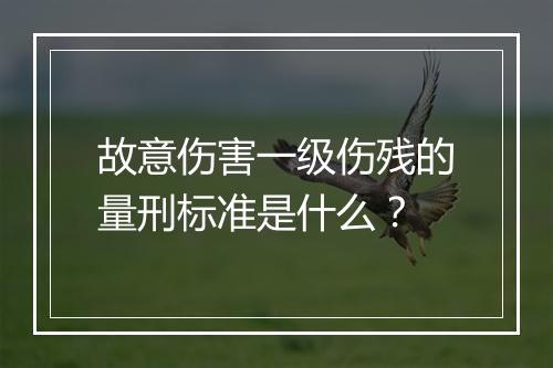 故意伤害一级伤残的量刑标准是什么？