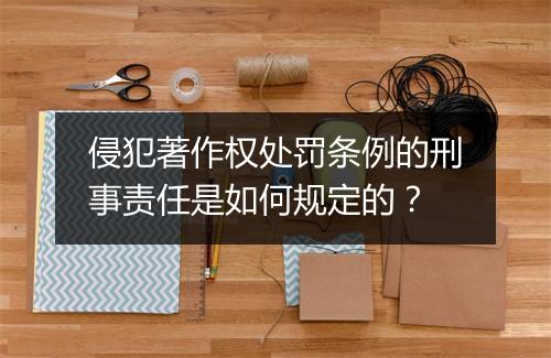 侵犯著作权处罚条例的刑事责任是如何规定的？