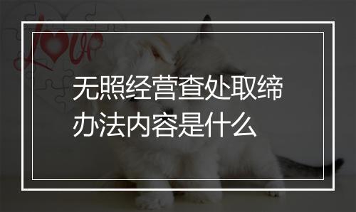 无照经营查处取缔办法内容是什么