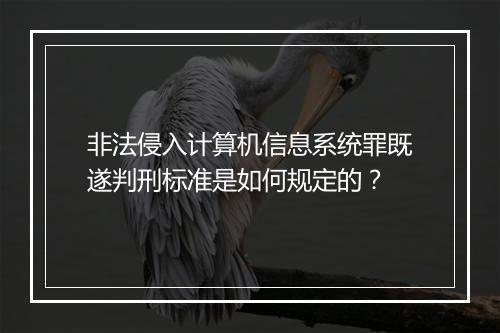 非法侵入计算机信息系统罪既遂判刑标准是如何规定的？