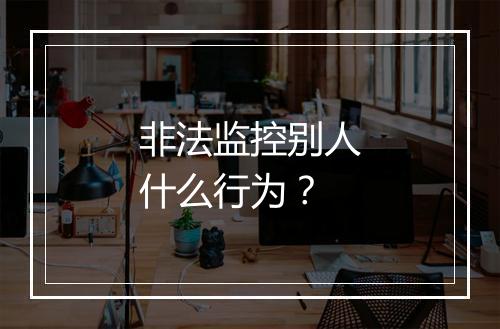 非法监控别人什么行为？