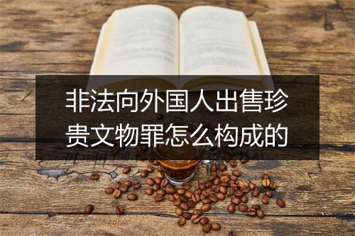 非法向外国人出售珍贵文物罪怎么构成的