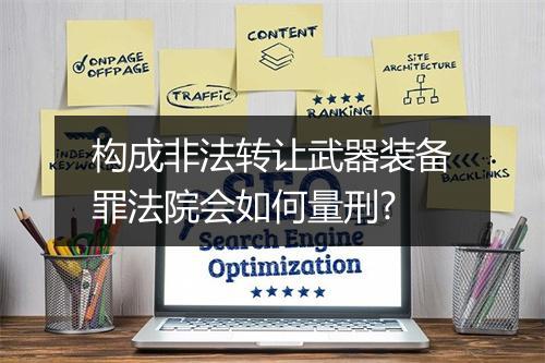 构成非法转让武器装备罪法院会如何量刑?