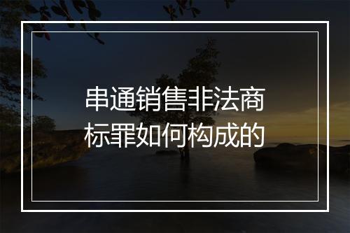 串通销售非法商标罪如何构成的