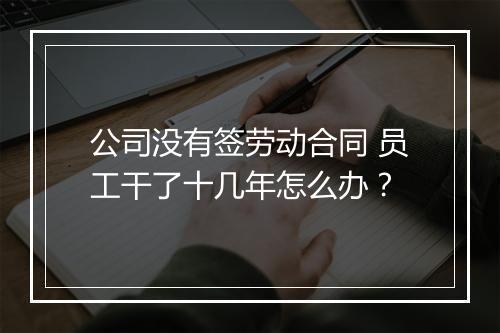 公司没有签劳动合同 员工干了十几年怎么办？