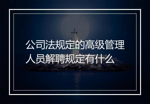 公司法规定的高级管理人员解聘规定有什么