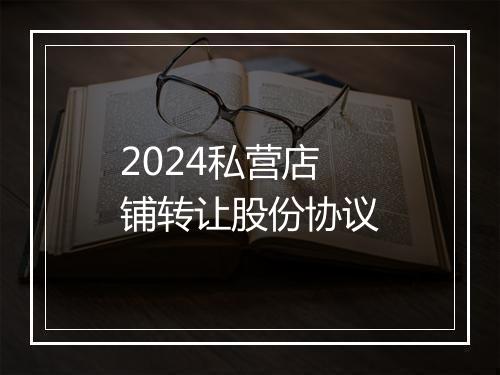 2024私营店铺转让股份协议