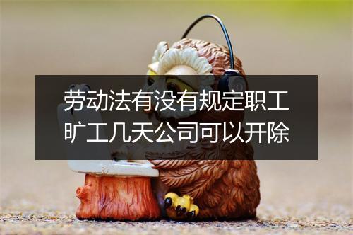 劳动法有没有规定职工旷工几天公司可以开除