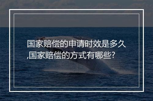 国家赔偿的申请时效是多久,国家赔偿的方式有哪些?