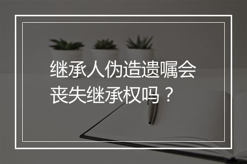 继承人伪造遗嘱会丧失继承权吗？
