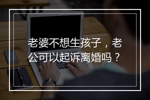 老婆不想生孩子，老公可以起诉离婚吗？