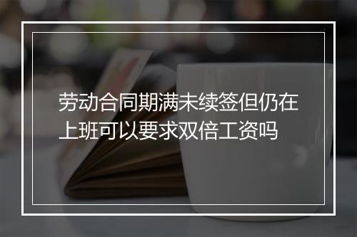 劳动合同期满未续签但仍在上班可以要求双倍工资吗
