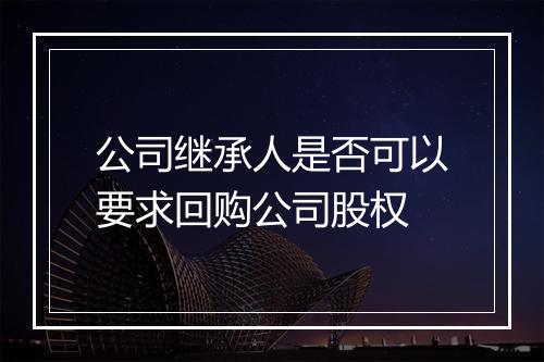 公司继承人是否可以要求回购公司股权