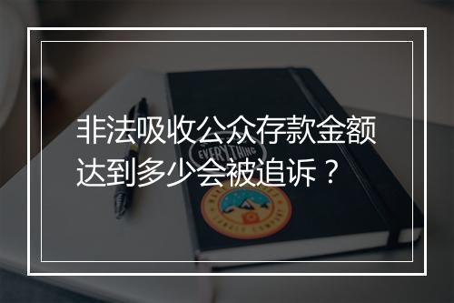 非法吸收公众存款金额达到多少会被追诉？
