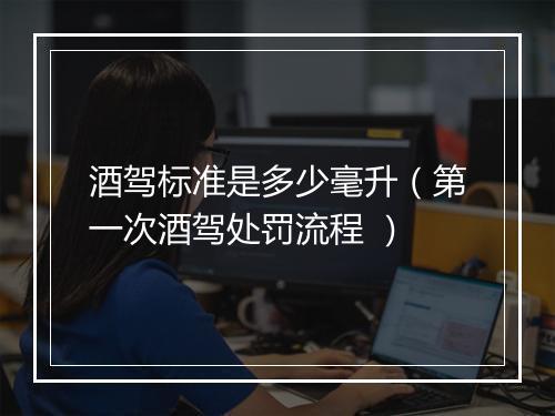 酒驾标准是多少毫升（第一次酒驾处罚流程 ）