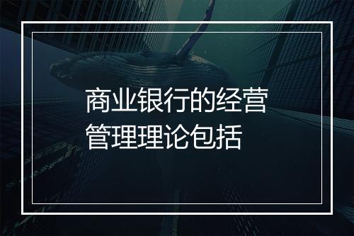 商业银行的经营管理理论包括