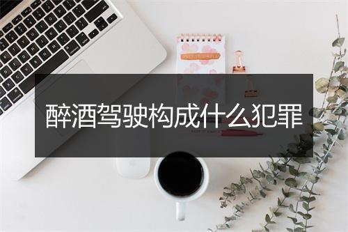 醉酒驾驶构成什么犯罪