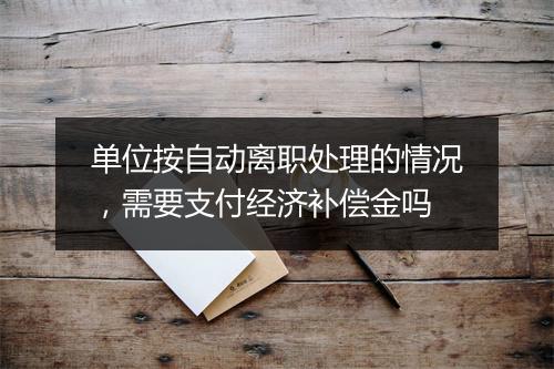 单位按自动离职处理的情况，需要支付经济补偿金吗