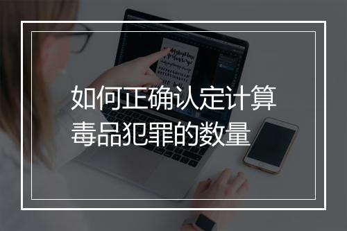 如何正确认定计算毒品犯罪的数量