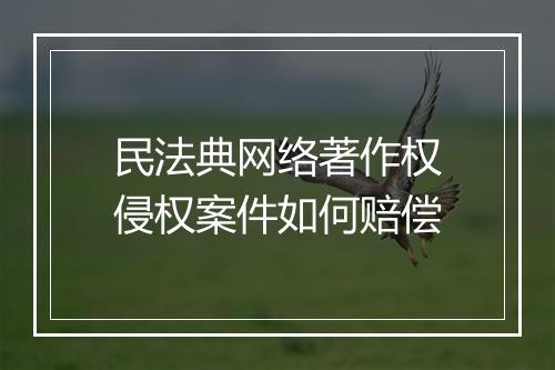 民法典网络著作权侵权案件如何赔偿