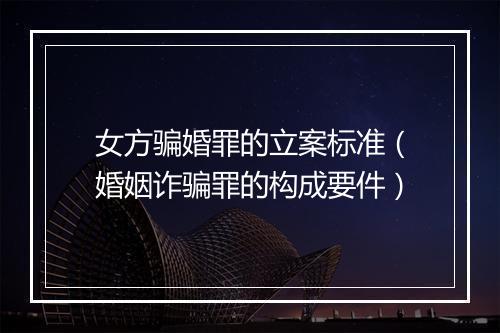 女方骗婚罪的立案标准（婚姻诈骗罪的构成要件）