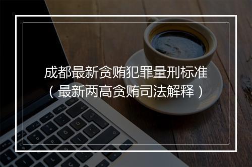 成都最新贪贿犯罪量刑标准（最新两高贪贿司法解释）