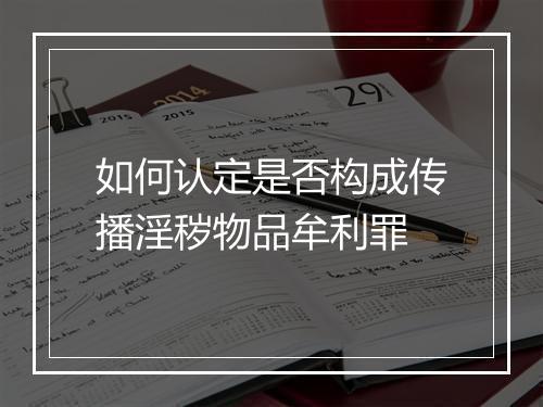 如何认定是否构成传播淫秽物品牟利罪