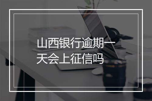 山西银行逾期一天会上征信吗