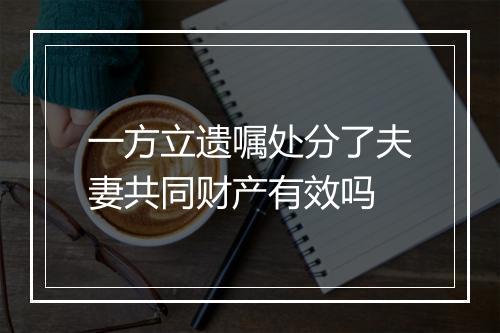 一方立遗嘱处分了夫妻共同财产有效吗