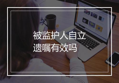被监护人自立遗嘱有效吗