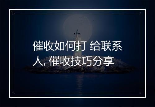 催收如何打 给联系人, 催收技巧分享