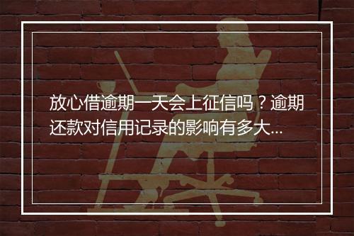 放心借逾期一天会上征信吗？逾期还款对信用记录的影响有多大？