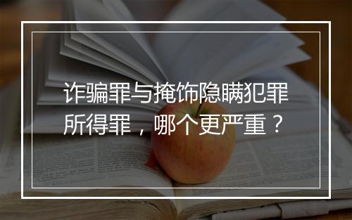 诈骗罪与掩饰隐瞒犯罪所得罪，哪个更严重？