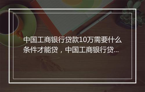 中国工商银行贷款10万需要什么条件才能贷，中国工商银行贷款10万需要什么条件
