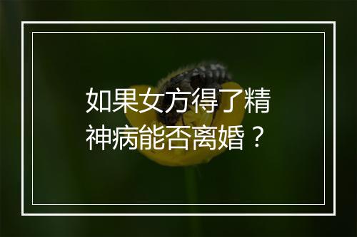 如果女方得了精神病能否离婚？