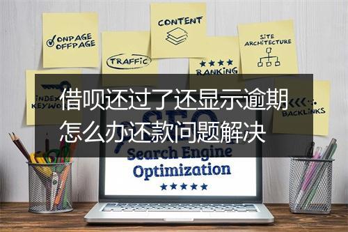 借呗还过了还显示逾期怎么办还款问题解决