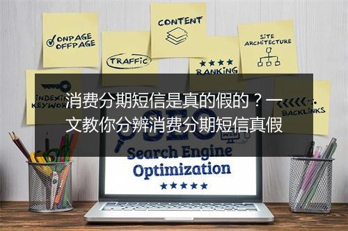 消费分期短信是真的假的？一文教你分辨消费分期短信真假