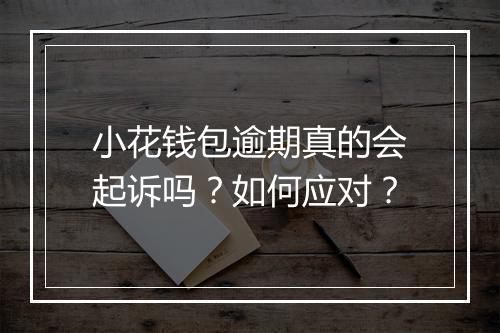 小花钱包逾期真的会起诉吗？如何应对？