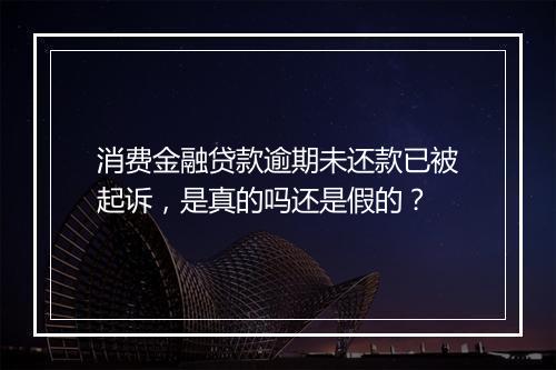 消费金融贷款逾期未还款已被起诉，是真的吗还是假的？