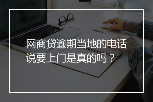 网商贷逾期当地的电话说要上门是真的吗？