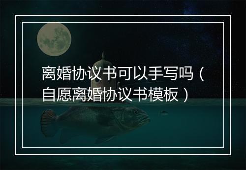 离婚协议书可以手写吗（自愿离婚协议书模板）