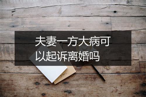 夫妻一方大病可以起诉离婚吗