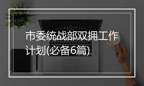 市委统战部双拥工作计划(必备6篇)