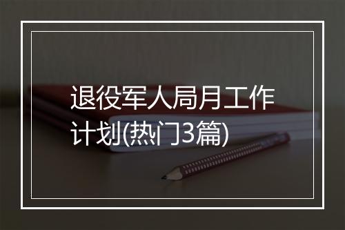退役军人局月工作计划(热门3篇)